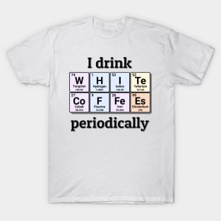 I drink White Coffees periodically. Funny periodic table of elements chemistry quote for caffeine addicts. T-Shirt